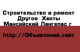 Строительство и ремонт Другое. Ханты-Мансийский,Лангепас г.